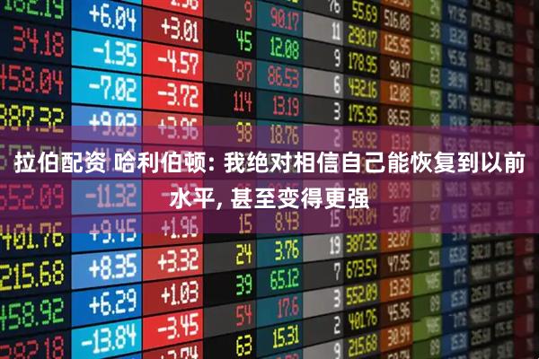 拉伯配资 哈利伯顿: 我绝对相信自己能恢复到以前水平, 甚至变得更强