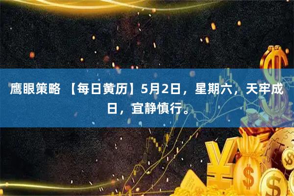 鹰眼策略 【每日黄历】5月2日，星期六，天牢成日，宜静慎行。